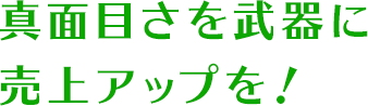 まじめさを武器に売上アップを！