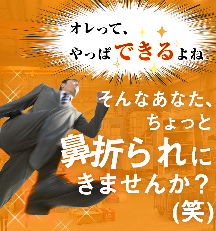 オレって、やっぱできるよね。そんなあなた、ちょっと鼻折られにきませんか？(笑)