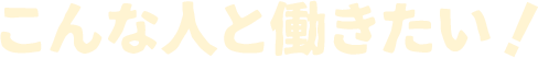 こんな人と働きたい!