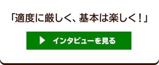 「適度に厳しく、基本は楽しく！」